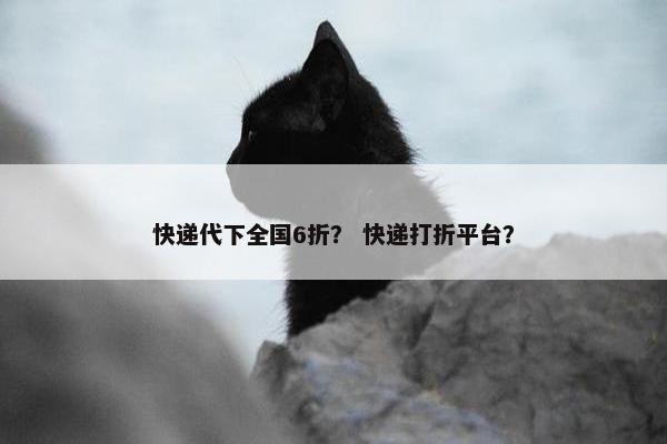 快递代下全国6折？ 快递打折平台？