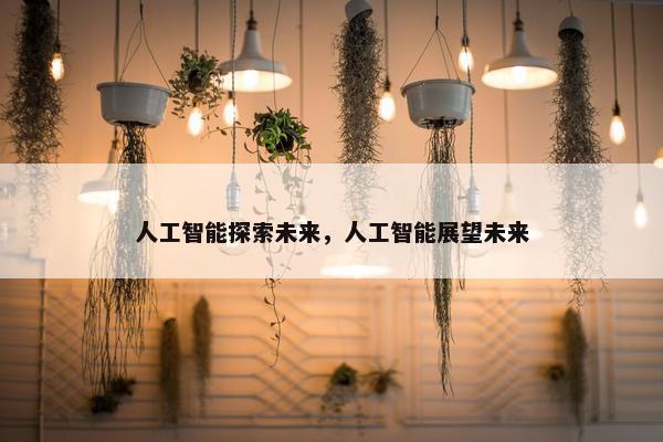 人工智能探索未来，人工智能展望未来
