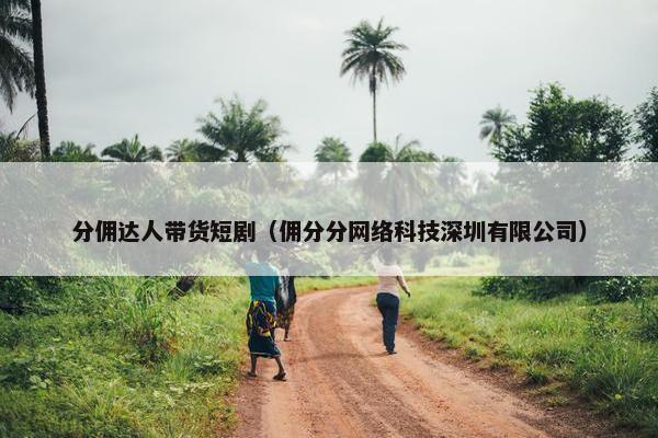 分佣达人带货短剧（佣分分网络科技深圳有限公司）