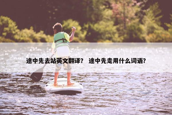 途中先去站英文翻译？ 途中先走用什么词语？