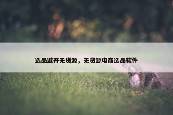 选品避开无货源，无货源电商选品软件