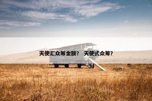 天使汇众筹金额？ 天使式众筹？
