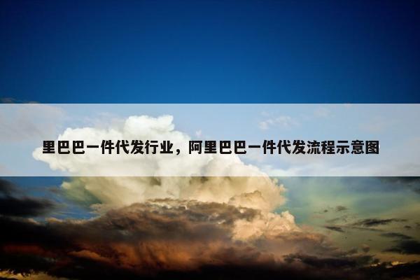 里巴巴一件代发行业，阿里巴巴一件代发流程示意图