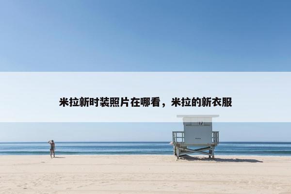 米拉新时装照片在哪看，米拉的新衣服