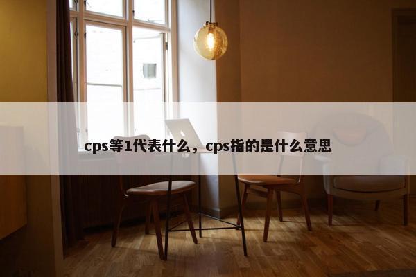 cps等1代表什么，cps指的是什么意思