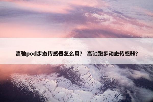 高驰pod步态传感器怎么用？ 高驰跑步动态传感器？