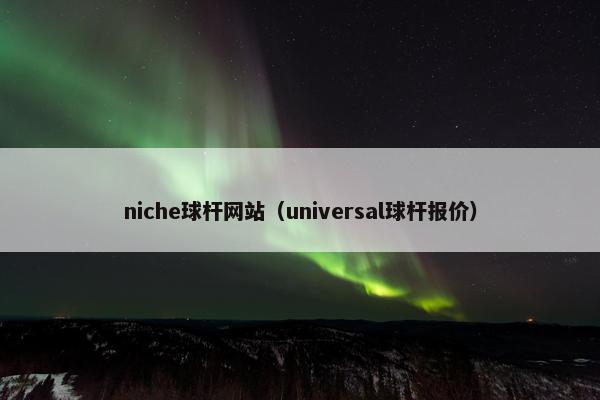 niche球杆网站（universal球杆报价）