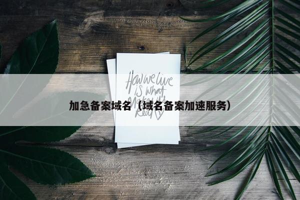 加急备案域名（域名备案加速服务）