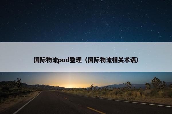 国际物流pod整理（国际物流相关术语）