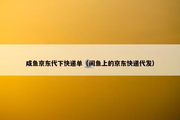 咸鱼京东代下快递单（闲鱼上的京东快递代发）
