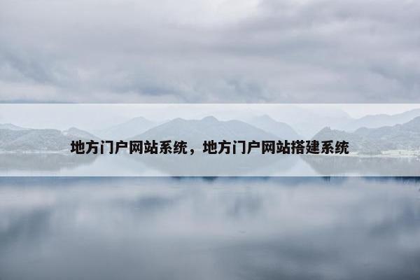 地方门户网站系统，地方门户网站搭建系统