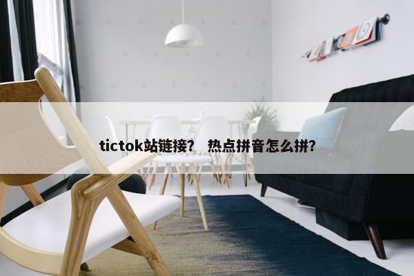 tictok站链接？ 热点拼音怎么拼？