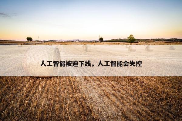 人工智能被迫下线，人工智能会失控