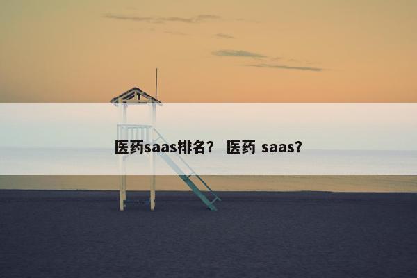 医药saas排名？ 医药 saas？