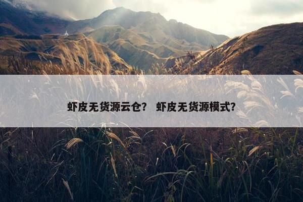虾皮无货源云仓？ 虾皮无货源模式？