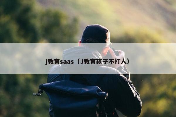 j教育saas（J教育孩子不打人）
