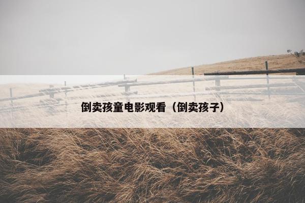 倒卖孩童电影观看（倒卖孩子）
