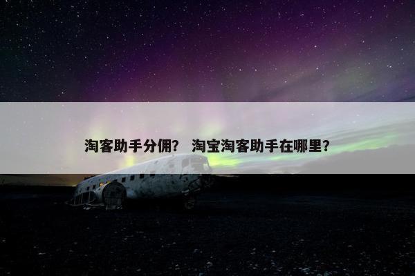 淘客助手分佣？ 淘宝淘客助手在哪里？