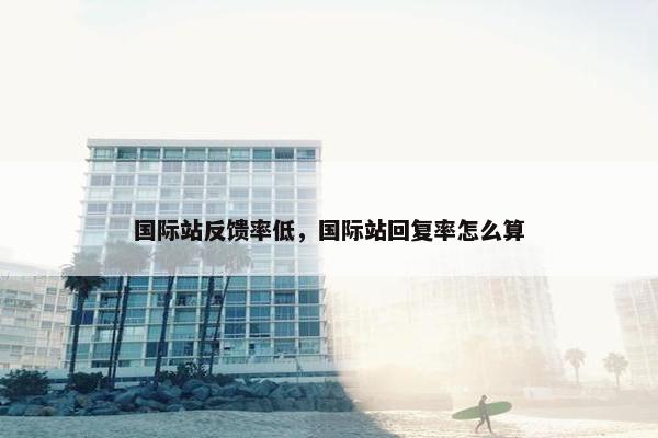 国际站反馈率低，国际站回复率怎么算
