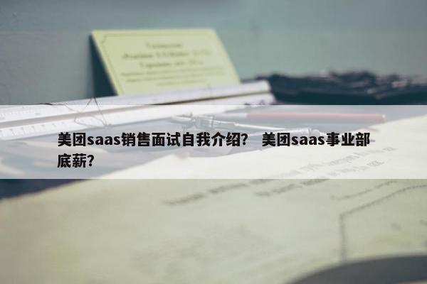 美团saas销售面试自我介绍？ 美团saas事业部底薪？