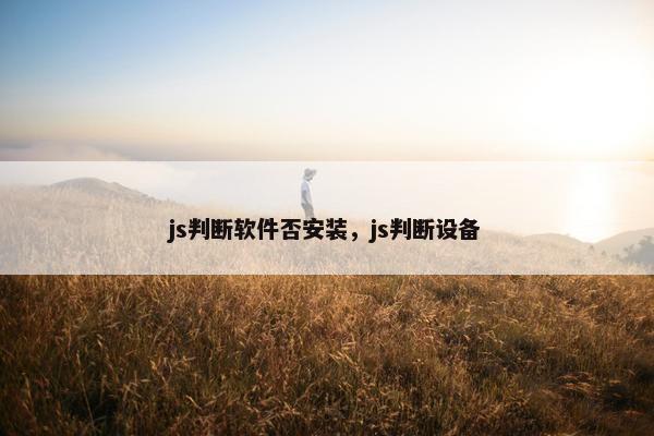 js判断软件否安装，js判断设备