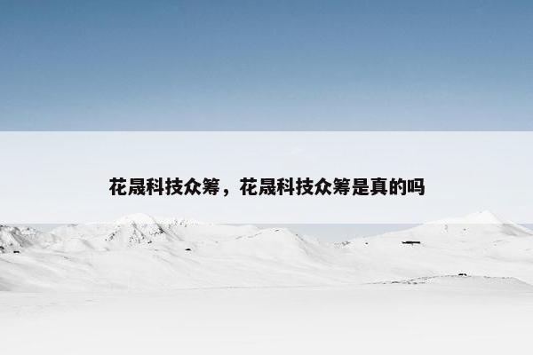 花晟科技众筹，花晟科技众筹是真的吗