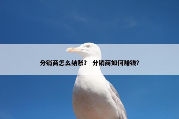 分销商怎么结账？ 分销商如何赚钱？