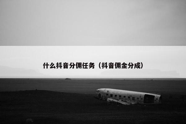 什么抖音分佣任务（抖音佣金分成）