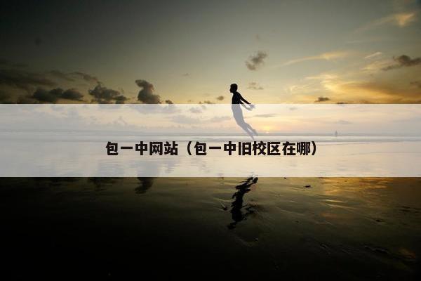 包一中网站（包一中旧校区在哪）