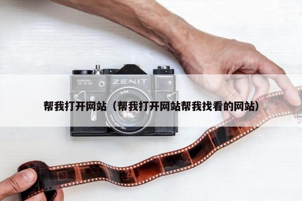 帮我打开网站（帮我打开网站帮我找看的网站）