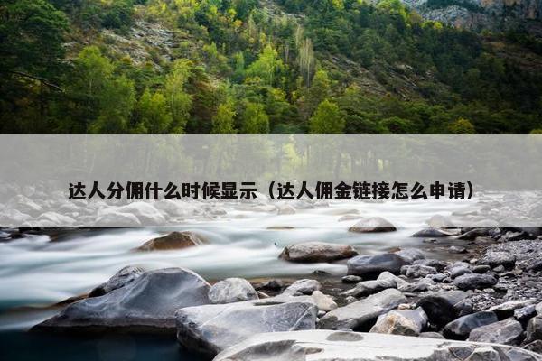 达人分佣什么时候显示（达人佣金链接怎么申请）