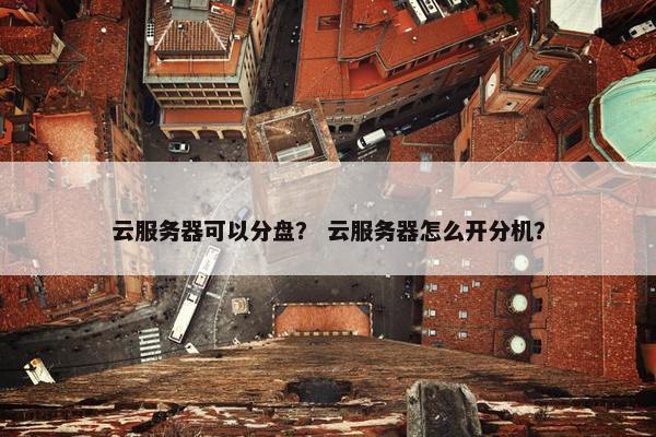 云服务器可以分盘？ 云服务器怎么开分机？