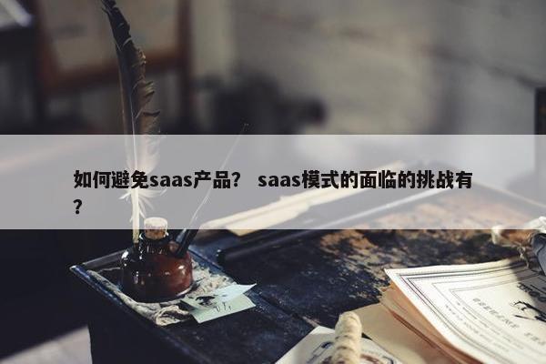 如何避免saas产品？ saas模式的面临的挑战有？