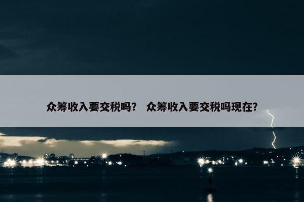众筹收入要交税吗？ 众筹收入要交税吗现在？