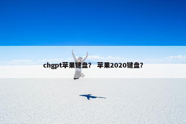 chgpt苹果键盘？ 苹果2020键盘？
