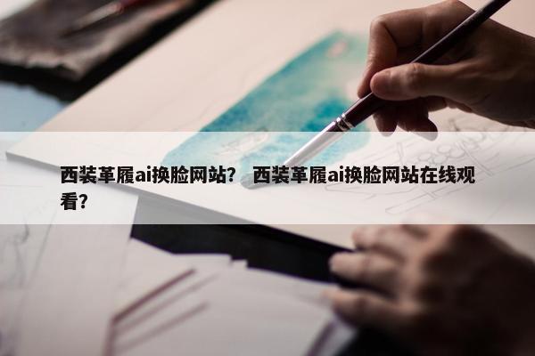 西装革履ai换脸网站？ 西装革履ai换脸网站在线观看？