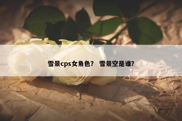 雪景cps女角色？ 雪景空是谁？