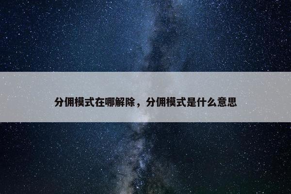 分佣模式在哪解除，分佣模式是什么意思