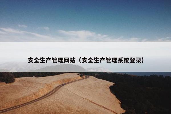 安全生产管理网站（安全生产管理系统登录）