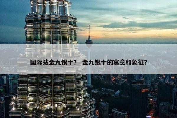国际站金九银十？ 金九银十的寓意和象征？