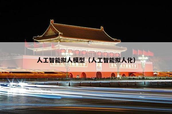人工智能拟人模型（人工智能拟人化）