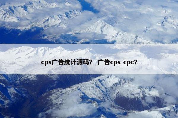 cps广告统计源码？ 广告cps cpc？