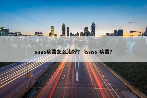 saas病毒怎么治好？ lsass 病毒？