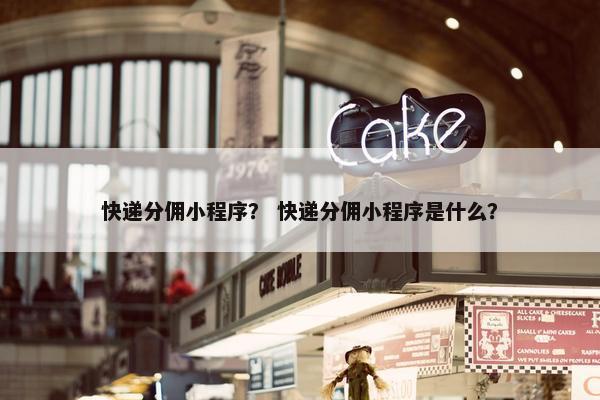 快递分佣小程序？ 快递分佣小程序是什么？