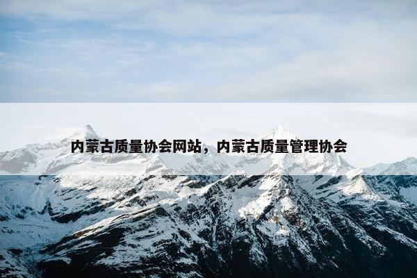 内蒙古质量协会网站，内蒙古质量管理协会