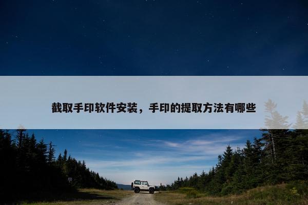 截取手印软件安装，手印的提取方法有哪些
