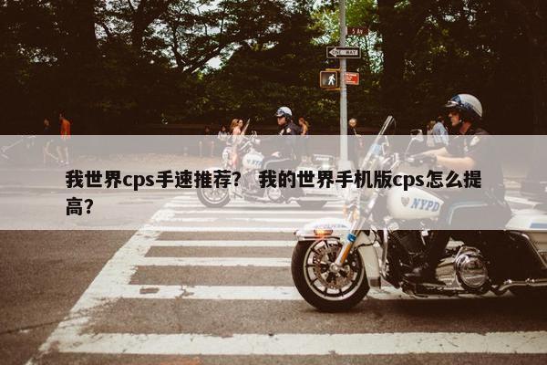 我世界cps手速推荐？ 我的世界手机版cps怎么提高？