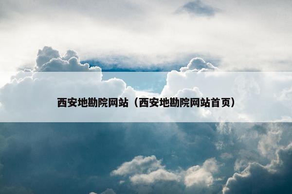 西安地勘院网站（西安地勘院网站首页）
