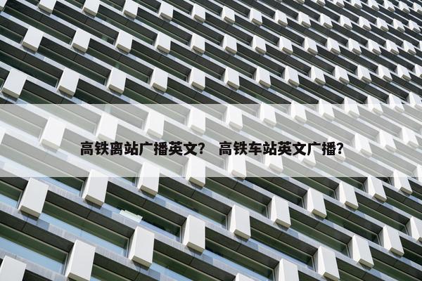 高铁离站广播英文？ 高铁车站英文广播？