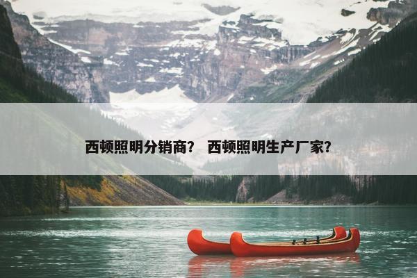 西顿照明分销商？ 西顿照明生产厂家？